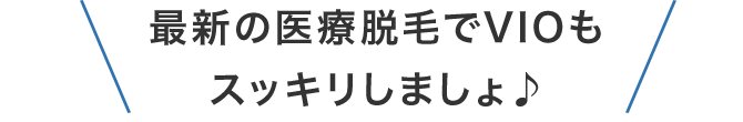 最新の医療脱毛でVIOもスッキリしましょ♪