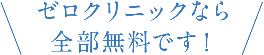 ゼロクリニックなら全部無料です！