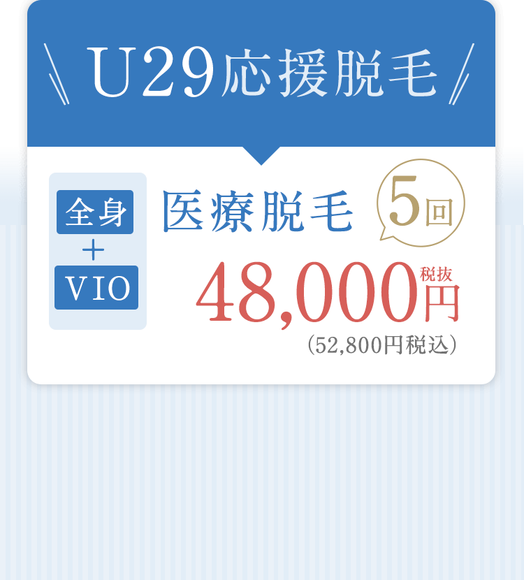 10〜20代限定キャンペーン＼U29応援脱毛／「全身＋VIO」医療脱毛5回48,000円税抜（52,800円税込）